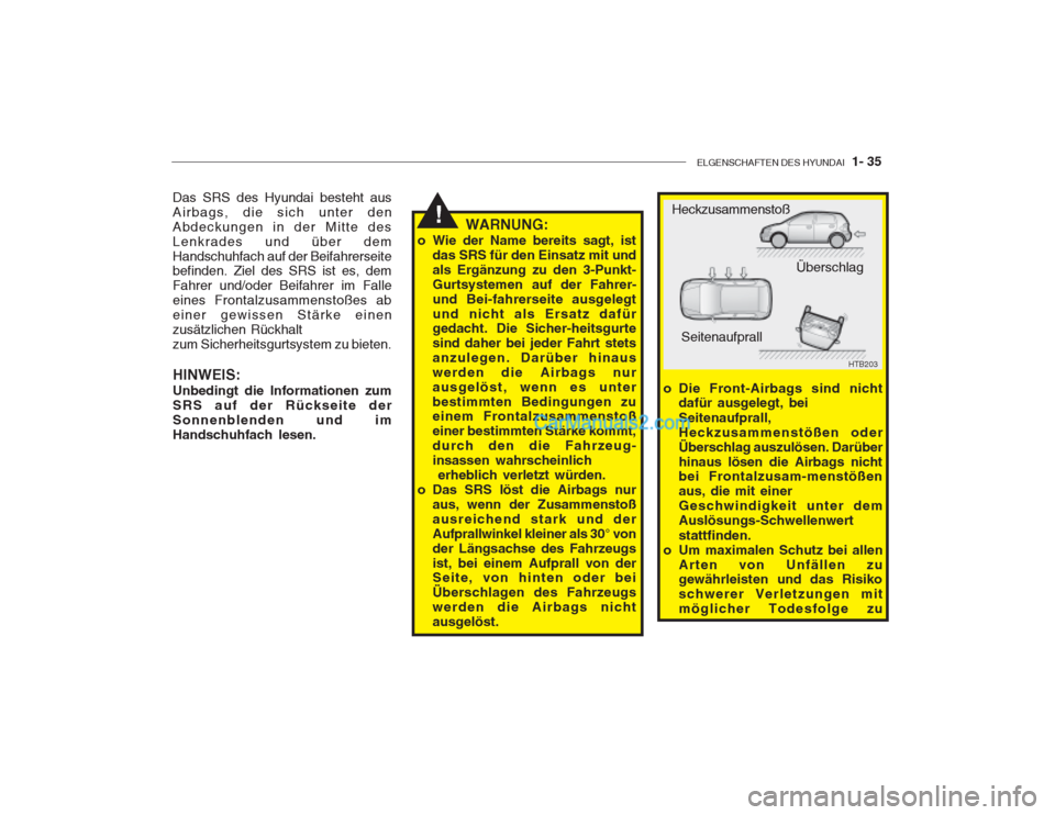 Hyundai Getz 2002  Betriebsanleitung (in German) ELGENSCHAFTEN DES HYUNDAI  1- 35
Das SRS des Hyundai besteht aus Airbags, die sich unter den
Abdeckungen in der Mitte desLenkrades und über demHandschuhfach auf der Beifahrerseite befinden. Ziel des 