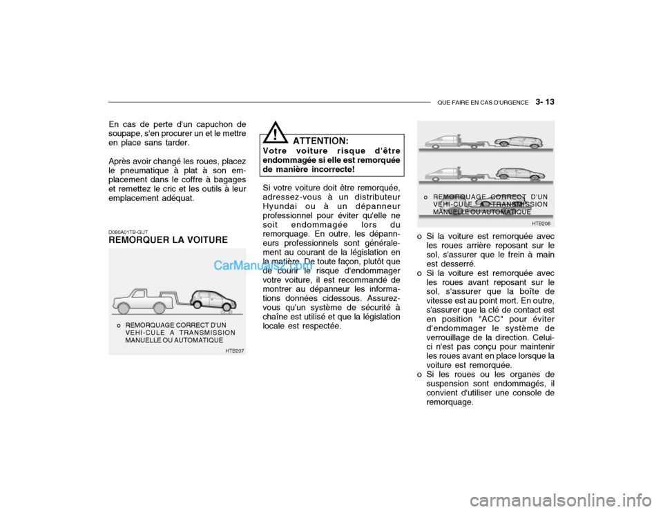 Hyundai Getz 2002  Manuel du propriétaire (in French) QUE FAIRE EN CAS DURGENCE   3- 13
En cas de perte dun capuchon de
soupape, sen procurer un et le mettre en place sans tarder.
Après avoir changé les roues, placez
le pneumatique à plat à son em