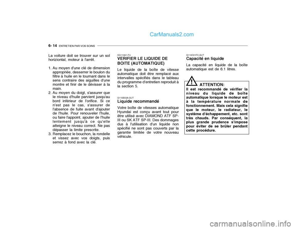 Hyundai Getz 2002  Manuel du propriétaire (in French) 6- 14  ENTRETIEN PAR VOS SOINS
G110C01FC-GUT Capacité en liquide La capacité en liquide de la boîte automatique est de 6.1 litres.
ATTENTION:
Il est recommandé de vérifier laniveau du liquide de 