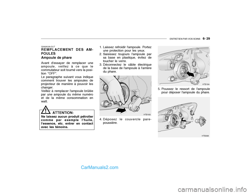 Hyundai Getz 2002 Manuel du propriétaire (in French) ENTRETIEN PAR VOS SOINS 6- 29
G260A03A-GUT REMPLACEMENT DES AM-
POULES
Ampoule de phare Avant dessayer de remplacer une
ampoule, veillez à ce que le commutateur soit tourné vers la posi- tion "OF Hyundai Getz 2002 Manuel du propriétaire (in French) ENTRETIEN PAR VOS SOINS 6- 29
G260A03A-GUT REMPLACEMENT DES AM-
POULES
Ampoule de phare Avant dessayer de remplacer une
ampoule, veillez à ce que le commutateur soit tourné vers la posi- tion "OF