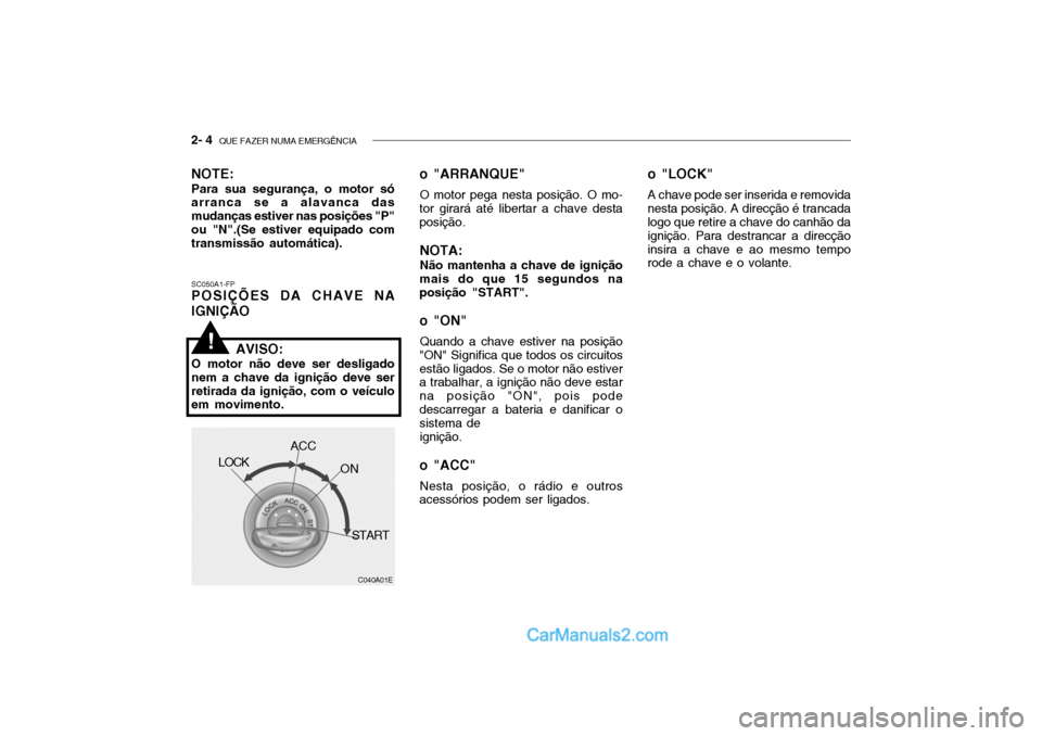Hyundai Getz 2002 Manual do proprietário (in Portuguese) 2- 4 QUE FAZER NUMA EMERGÊNCIA
SC050A1-FP POSIÇÕES DA CHAVE NA IGNIÇÃO o "ARRANQUE"
O motor pega nesta posição. O mo-
tor girará até libertar a chave desta posição.
NOTA: Não mantenha a c Hyundai Getz 2002 Manual do proprietário (in Portuguese) 2- 4 QUE FAZER NUMA EMERGÊNCIA
SC050A1-FP POSIÇÕES DA CHAVE NA IGNIÇÃO o "ARRANQUE"
O motor pega nesta posição. O mo-
tor girará até libertar a chave desta posição.
NOTA: Não mantenha a c