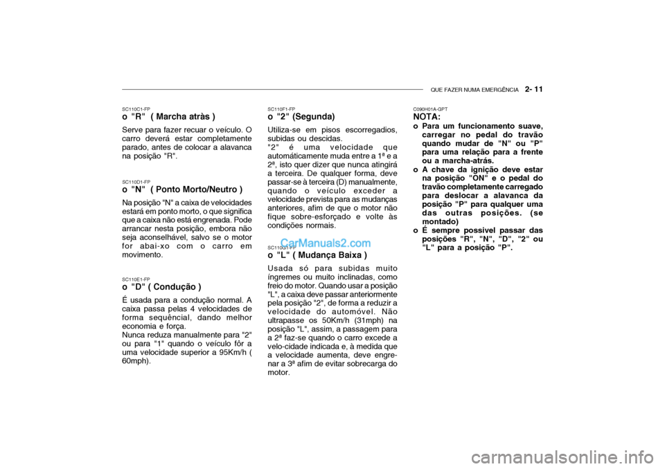Hyundai Getz 2002 Manual do proprietário (in Portuguese) QUE FAZER NUMA EMERGÊNCIA 2- 11
SC110E1-FP
o "D" ( Condução )
É usada para a condução normal. A caixa passa pelas 4 velocidades de forma sequêncial, dando melhoreconomia e força.Nunca reduza Hyundai Getz 2002 Manual do proprietário (in Portuguese) QUE FAZER NUMA EMERGÊNCIA 2- 11
SC110E1-FP
o "D" ( Condução )
É usada para a condução normal. A caixa passa pelas 4 velocidades de forma sequêncial, dando melhoreconomia e força.Nunca reduza