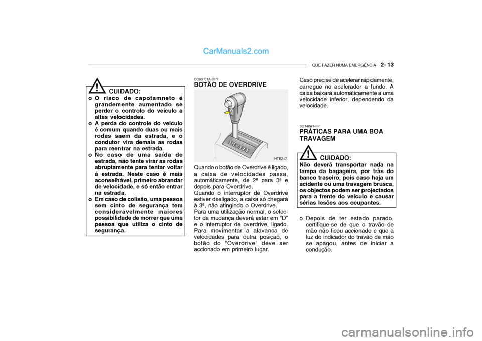 Hyundai Getz 2002  Manual do proprietário (in Portuguese) QUE FAZER NUMA EMERGÊNCIA   2- 13
CUIDADO:
o O risco de capotamneto é grandemente aumentado se perder o controlo do veiculo a altas velocidades.
o A perda do controle do veiculo é comum quando duas