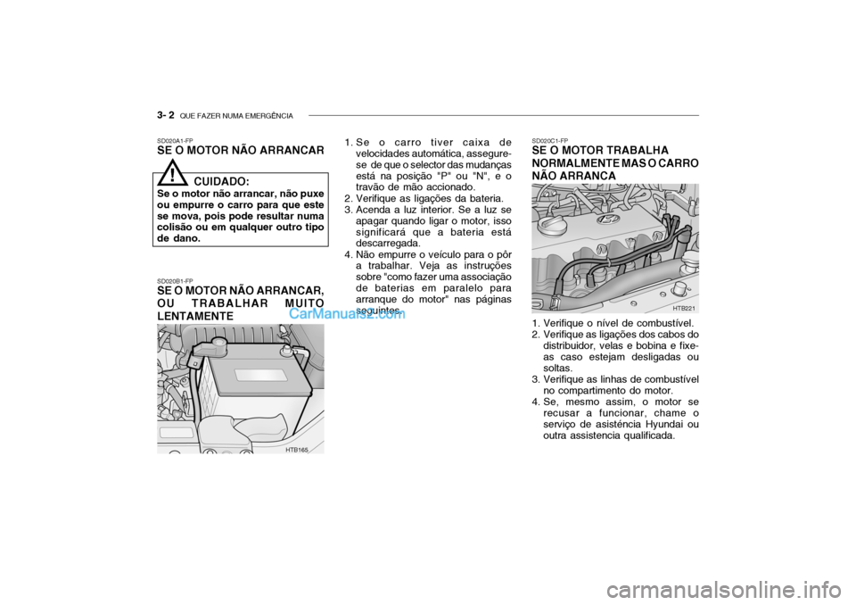 Hyundai Getz 2002 Manual do proprietário (in Portuguese) 3- 2 QUE FAZER NUMA EMERGÊNCIA
SD020A1-FP SE O MOTOR NÃO ARRANCAR SD020B1-FP
SE O MOTOR NÃO ARRANCAR, OU TRABALHAR MUITO LENTAMENTE 1. Se o carro tiver caixa de
velocidades automática, assegure- Hyundai Getz 2002 Manual do proprietário (in Portuguese) 3- 2 QUE FAZER NUMA EMERGÊNCIA
SD020A1-FP SE O MOTOR NÃO ARRANCAR SD020B1-FP
SE O MOTOR NÃO ARRANCAR, OU TRABALHAR MUITO LENTAMENTE 1. Se o carro tiver caixa de
velocidades automática, assegure-