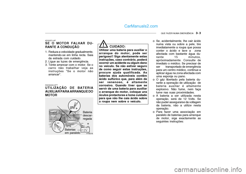 Hyundai Getz 2002  Manual do proprietário (in Portuguese) QUE FAZER NUMA EMERGÊNCIA   3- 3
HTB218
D020A02A-APT
UTILIZAÇÃO DE BATERIA AUXILIAR PARA ARRANQUE DOMOTOR AD020D1-AP
SE O MOTOR FALHAR DU- RANTE A CONDUÇÃO 
1. Reduza a velocidade gradualmente,
m