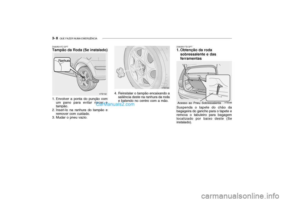 Hyundai Getz 2002 Manual do proprietário (in Portuguese) 3- 8 QUE FAZER NUMA EMERGÊNCIA
D060K01FC-GPT Tampão da Roda (Se instalado)
1. Envolver a ponta do punção com
um pano para evitar riscar o tampão.
2. Inseri-lo na ranhura do tampão e remover co Hyundai Getz 2002 Manual do proprietário (in Portuguese) 3- 8 QUE FAZER NUMA EMERGÊNCIA
D060K01FC-GPT Tampão da Roda (Se instalado)
1. Envolver a ponta do punção com
um pano para evitar riscar o tampão.
2. Inseri-lo na ranhura do tampão e remover co