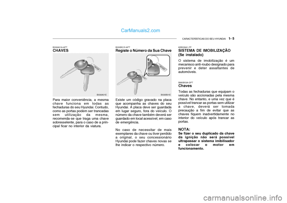 Hyundai Getz 2002 Manual do proprietário (in Portuguese) CARACTERÍSTICAS DO SEU HYUNDAI 1- 5
B030B01S-APT Registe o Número da Sua Chave
B030A01A-APTCHAVES Para maior conveniência, a mesma chave funciona em todas as fechaduras do seu Hyundai. Contudo, c Hyundai Getz 2002 Manual do proprietário (in Portuguese) CARACTERÍSTICAS DO SEU HYUNDAI 1- 5
B030B01S-APT Registe o Número da Sua Chave
B030A01A-APTCHAVES Para maior conveniência, a mesma chave funciona em todas as fechaduras do seu Hyundai. Contudo, c