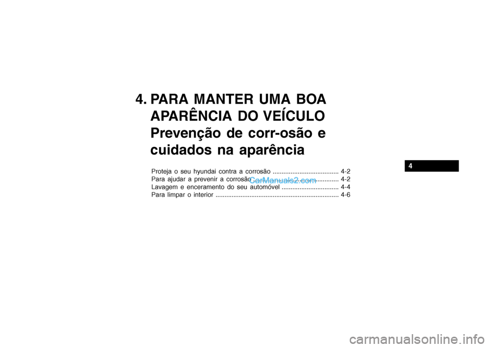 Hyundai Getz 2002 Manual do proprietário (in Portuguese) 4. PARA MANTER UMA BOAAPARÊNCIA DO VEÍCULO
Prevenção de corr-osão e cuidados na aparência
Proteja o seu hyundai contra a corrosão ..................................... 4-2
Para ajudar a preve Hyundai Getz 2002 Manual do proprietário (in Portuguese) 4. PARA MANTER UMA BOAAPARÊNCIA DO VEÍCULO
Prevenção de corr-osão e cuidados na aparência
Proteja o seu hyundai contra a corrosão ..................................... 4-2
Para ajudar a preve