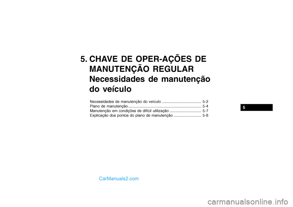 Hyundai Getz 2002 Manual do proprietário (in Portuguese) 5. CHAVE DE OPER-AÇÕES DEMANUTENÇÃO REGULAR
Necessidades de manutenção do veículo
Necessidades de manutenção do veículo ..................................... 5-2
Plano de manutenção .... Hyundai Getz 2002 Manual do proprietário (in Portuguese) 5. CHAVE DE OPER-AÇÕES DEMANUTENÇÃO REGULAR
Necessidades de manutenção do veículo
Necessidades de manutenção do veículo ..................................... 5-2
Plano de manutenção ....