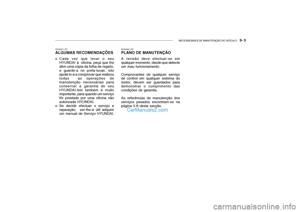 Hyundai Getz 2002 Manual do proprietário (in Portuguese) NECESSIDADES DE MANUTENÇÃO DO VEÍCULO 5- 3
SF030A1-FP
PLANO DE MANUTENÇÃO
A revisão deve efectuar-se em
qualquer momento, desde que detecte um mau funcionamento.
Comprovantes de qualquer servi Hyundai Getz 2002 Manual do proprietário (in Portuguese) NECESSIDADES DE MANUTENÇÃO DO VEÍCULO 5- 3
SF030A1-FP
PLANO DE MANUTENÇÃO
A revisão deve efectuar-se em
qualquer momento, desde que detecte um mau funcionamento.
Comprovantes de qualquer servi