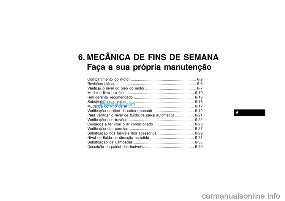 Hyundai Getz 2002 Manual do proprietário (in Portuguese) 6
6. MECÂNICA DE FINS DE SEMANAFaça a sua própria manutenção
Compartimento do motor ............................................................... 6-2
Revisões diárias ....................... Hyundai Getz 2002 Manual do proprietário (in Portuguese) 6
6. MECÂNICA DE FINS DE SEMANAFaça a sua própria manutenção
Compartimento do motor ............................................................... 6-2
Revisões diárias .......................