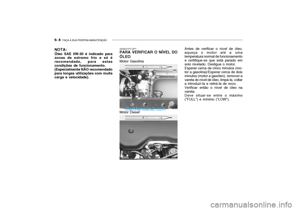 Hyundai Getz 2002 Manual do proprietário (in Portuguese) 6- 8 FAÇA A SUA PRÓPRIA MANUTENÇÃO
G030C01FC-GPT
PARA VERIFICAR O NÍVEL DO ÓLEO Antes de verificar o nível de óleo,
aqueça o motor até a uma temperatura normal de funcionamentoe certifique- Hyundai Getz 2002 Manual do proprietário (in Portuguese) 6- 8 FAÇA A SUA PRÓPRIA MANUTENÇÃO
G030C01FC-GPT
PARA VERIFICAR O NÍVEL DO ÓLEO Antes de verificar o nível de óleo,
aqueça o motor até a uma temperatura normal de funcionamentoe certifique-