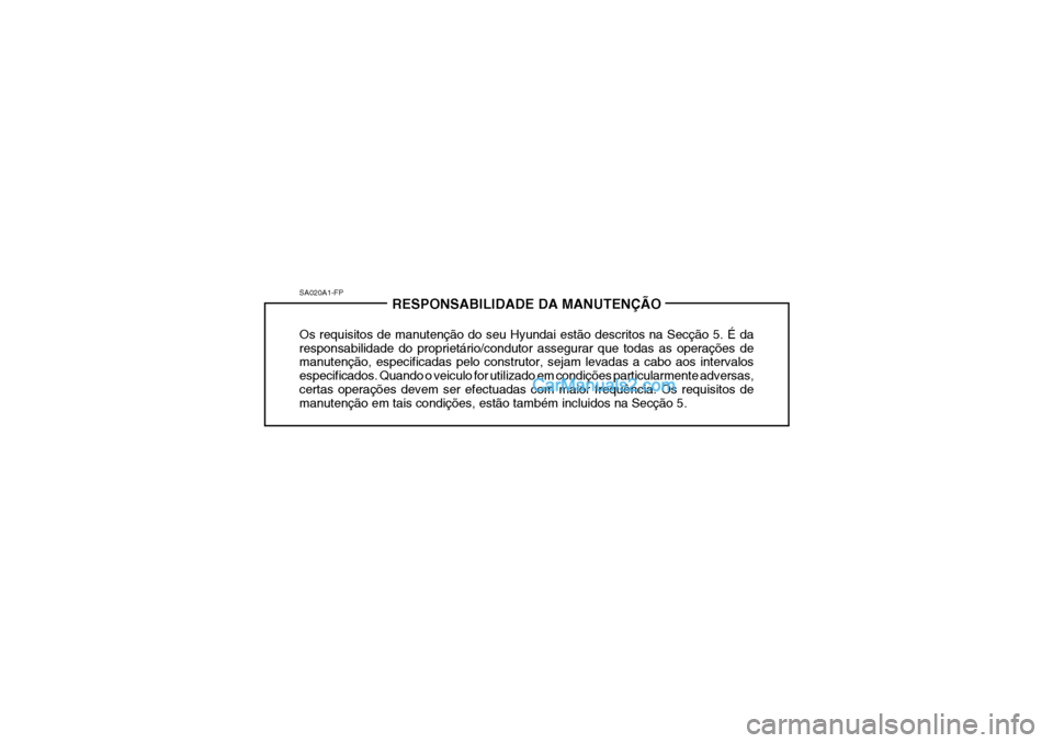 Hyundai Getz 2002 Manual do proprietário (in Portuguese) SA020A1-FPRESPONSABILIDADE DA MANUTENÇÃO
Os requisitos de manutenção do seu Hyundai estão descritos na Secção 5. É da responsabilidade do proprietário/condutor assegurar que todas as operaç Hyundai Getz 2002 Manual do proprietário (in Portuguese) SA020A1-FPRESPONSABILIDADE DA MANUTENÇÃO
Os requisitos de manutenção do seu Hyundai estão descritos na Secção 5. É da responsabilidade do proprietário/condutor assegurar que todas as operaç