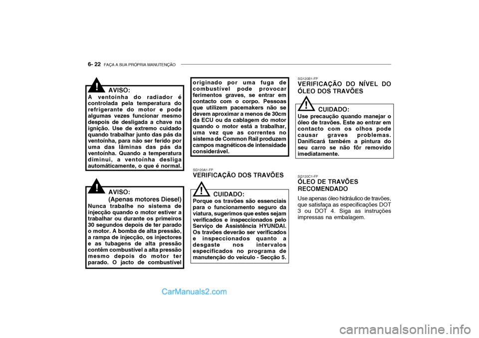 Hyundai Getz 2002 Manual do proprietário (in Portuguese) 6- 22 FAÇA A SUA PRÓPRIA MANUTENÇÃO
SG120A1-FP
VERIFICAÇÃO DOS TRAVÕES SG120B1-FP
VERIFICAÇÃO DO NÍVEL DO ÓLEO DOS TRAVÕES
SG120C1-FP
ÓLEO DE TRAVÕES RECOMENDADO
Use apenas óleo hidrá Hyundai Getz 2002 Manual do proprietário (in Portuguese) 6- 22 FAÇA A SUA PRÓPRIA MANUTENÇÃO
SG120A1-FP
VERIFICAÇÃO DOS TRAVÕES SG120B1-FP
VERIFICAÇÃO DO NÍVEL DO ÓLEO DOS TRAVÕES
SG120C1-FP
ÓLEO DE TRAVÕES RECOMENDADO
Use apenas óleo hidrá