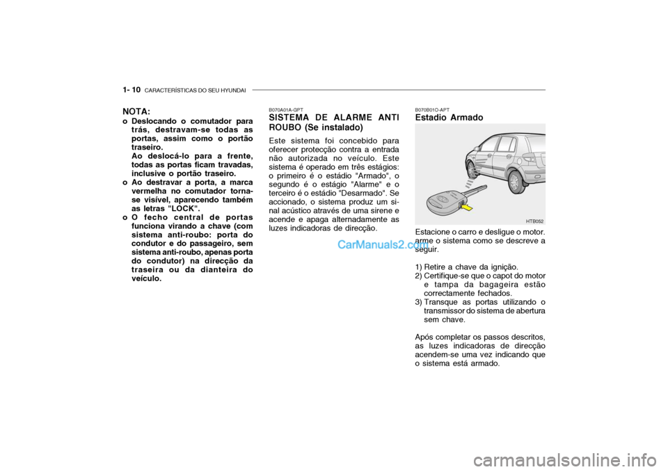 Hyundai Getz 2002 Manual do proprietário (in Portuguese) 1- 10 CARACTERÍSTICAS DO SEU HYUNDAI
B070B01O-APT Estadio Armado Estacione o carro e desligue o motor. arme o sistema como se descreve a seguir.
1) Retire a chave da ignição.
2) Certifique-se que Hyundai Getz 2002 Manual do proprietário (in Portuguese) 1- 10 CARACTERÍSTICAS DO SEU HYUNDAI
B070B01O-APT Estadio Armado Estacione o carro e desligue o motor. arme o sistema como se descreve a seguir.
1) Retire a chave da ignição.
2) Certifique-se que