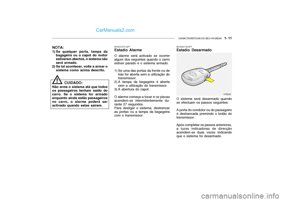 Hyundai Getz 2002 Manual do proprietário (in Portuguese) CARACTERÍSTICAS DO SEU HYUNDAI 1- 11
B070C01FC-GPT Estadio Alarme O alarme será activado se ocorrer
algum dos seguintes quando o carro estiver parado e o sistema armado.
1) Se uma das portas da f Hyundai Getz 2002 Manual do proprietário (in Portuguese) CARACTERÍSTICAS DO SEU HYUNDAI 1- 11
B070C01FC-GPT Estadio Alarme O alarme será activado se ocorrer
algum dos seguintes quando o carro estiver parado e o sistema armado.
1) Se uma das portas da f