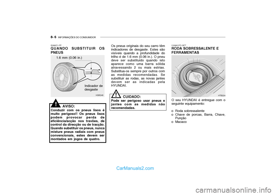 Hyundai Getz 2002 Manual do proprietário (in Portuguese) 8- 6 INFORMAÇÕES DO CONSUMIDOR
1.6 mm (0.06 in.)
HGK248
Indicador de desgaste
SI060C1-FP QUANDO SUBSTITUIR OS PNEUS
AVISO:
Conduzir com os pneus lisos é
muito perigoso!! Os pneus lisos podem provo Hyundai Getz 2002 Manual do proprietário (in Portuguese) 8- 6 INFORMAÇÕES DO CONSUMIDOR
1.6 mm (0.06 in.)
HGK248
Indicador de desgaste
SI060C1-FP QUANDO SUBSTITUIR OS PNEUS
AVISO:
Conduzir com os pneus lisos é
muito perigoso!! Os pneus lisos podem provo