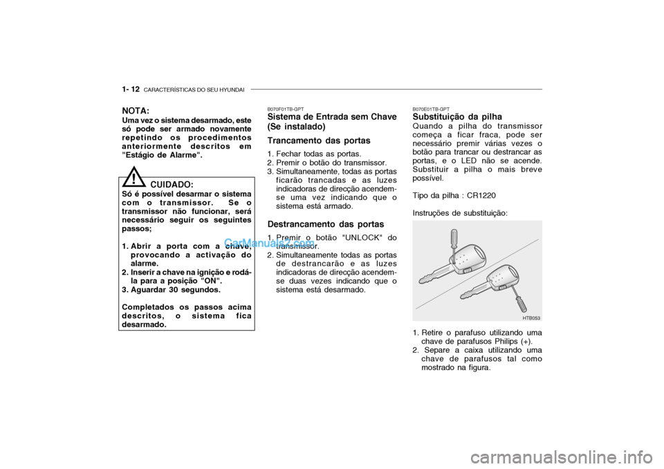Hyundai Getz 2002 Manual do proprietário (in Portuguese) 1- 12 CARACTERÍSTICAS DO SEU HYUNDAI
B070E01TB-GPT Substituição da pilha Quando a pilha do transmissor
começa a ficar fraca, pode ser necessário premir várias vezes o botão para trancar ou des Hyundai Getz 2002 Manual do proprietário (in Portuguese) 1- 12 CARACTERÍSTICAS DO SEU HYUNDAI
B070E01TB-GPT Substituição da pilha Quando a pilha do transmissor
começa a ficar fraca, pode ser necessário premir várias vezes o botão para trancar ou des