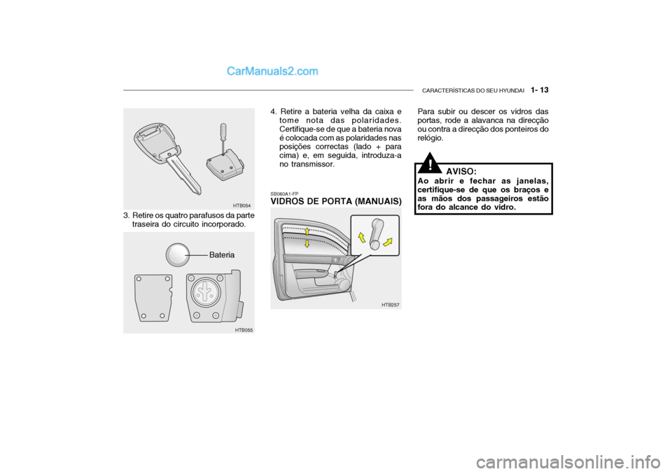 Hyundai Getz 2002 Manual do proprietário (in Portuguese) CARACTERÍSTICAS DO SEU HYUNDAI 1- 13
Para subir ou descer os vidros das portas, rode a alavanca na direcção ou contra a direcção dos ponteiros dorelógio.
SB060A1-FP VIDROS DE PORTA (MANUAIS)
3 Hyundai Getz 2002 Manual do proprietário (in Portuguese) CARACTERÍSTICAS DO SEU HYUNDAI 1- 13
Para subir ou descer os vidros das portas, rode a alavanca na direcção ou contra a direcção dos ponteiros dorelógio.
SB060A1-FP VIDROS DE PORTA (MANUAIS)
3