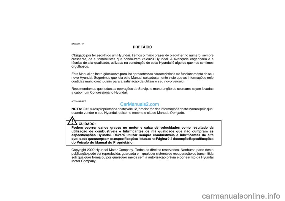 Hyundai Getz 2002  Manual do proprietário (in Portuguese) A050A04A-APT NOTA: Os futuros proprietários deste veículo, precisarão das informações deste Manual pelo que,
quando vender o seu Hyundai, deixe no mesmo o citado Manual. Obrigado.
CUIDADO:
Podem 