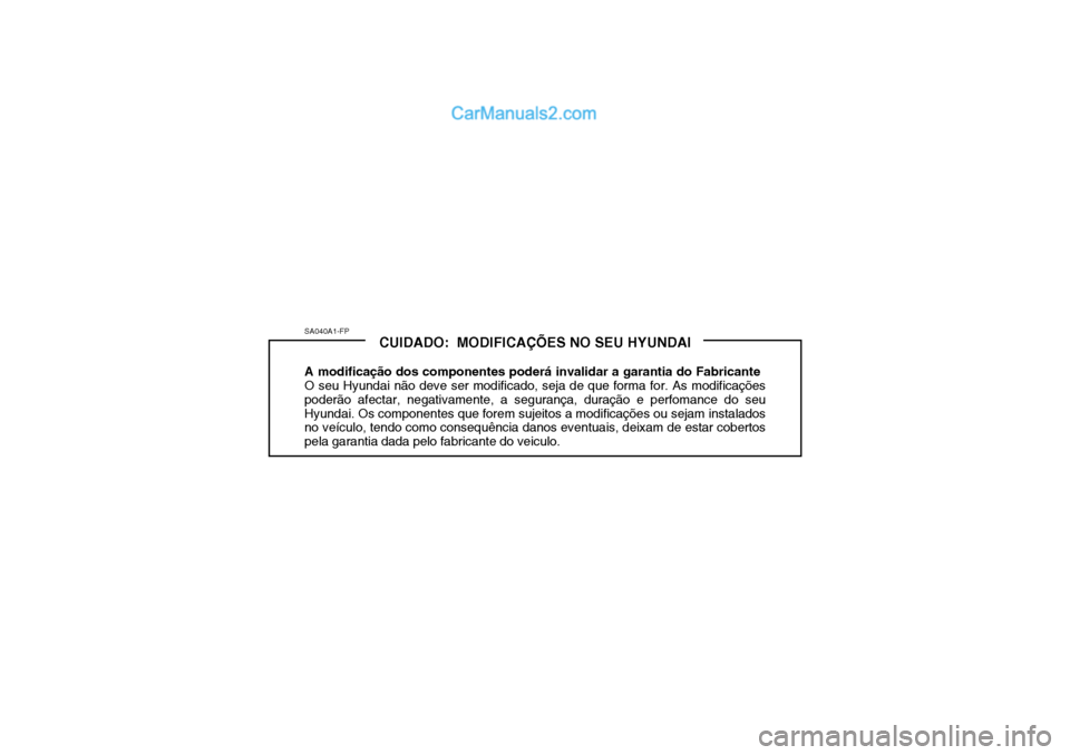 Hyundai Getz 2002 Manual do proprietário (in Portuguese) SA040A1-FPCUIDADO: MODIFICAÇÕES NO SEU HYUNDAI
A modificação dos componentes poderá invalidar a garantia do Fabricante O seu Hyundai não deve ser modificado, seja de que forma for. As modifica Hyundai Getz 2002 Manual do proprietário (in Portuguese) SA040A1-FPCUIDADO: MODIFICAÇÕES NO SEU HYUNDAI
A modificação dos componentes poderá invalidar a garantia do Fabricante O seu Hyundai não deve ser modificado, seja de que forma for. As modifica