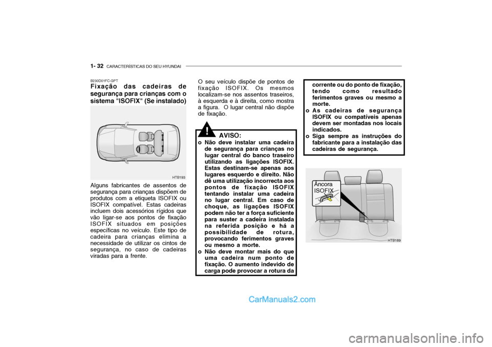 Hyundai Getz 2002 Manual do proprietário (in Portuguese) 1- 32 CARACTERÍSTICAS DO SEU HYUNDAI
O seu veículo dispõe de pontos de
fixação ISOFIX. Os mesmos localizam-se nos assentos traseiros,à esquerda e à direita, como mostra a figura. O lugar cent Hyundai Getz 2002 Manual do proprietário (in Portuguese) 1- 32 CARACTERÍSTICAS DO SEU HYUNDAI
O seu veículo dispõe de pontos de
fixação ISOFIX. Os mesmos localizam-se nos assentos traseiros,à esquerda e à direita, como mostra a figura. O lugar cent