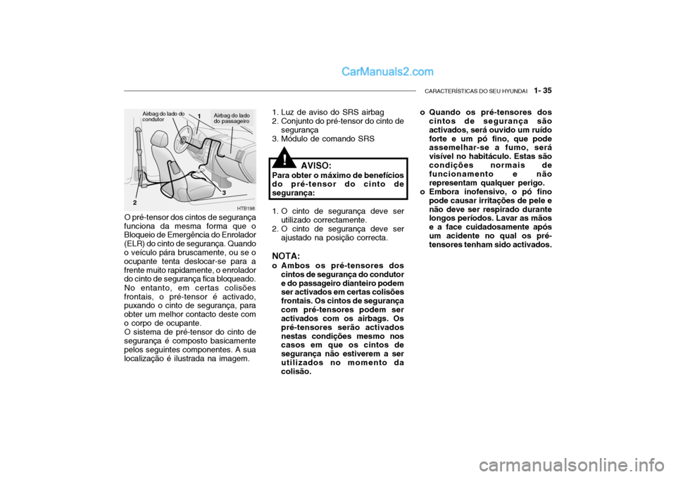 Hyundai Getz 2002  Manual do proprietário (in Portuguese) CARACTERÍSTICAS DO SEU HYUNDAI   1- 35
O pré-tensor dos cintos de segurança
funciona da mesma forma que o Bloqueio de Emergência do Enrolador (ELR) do cinto de segurança. Quando o veículo pára 