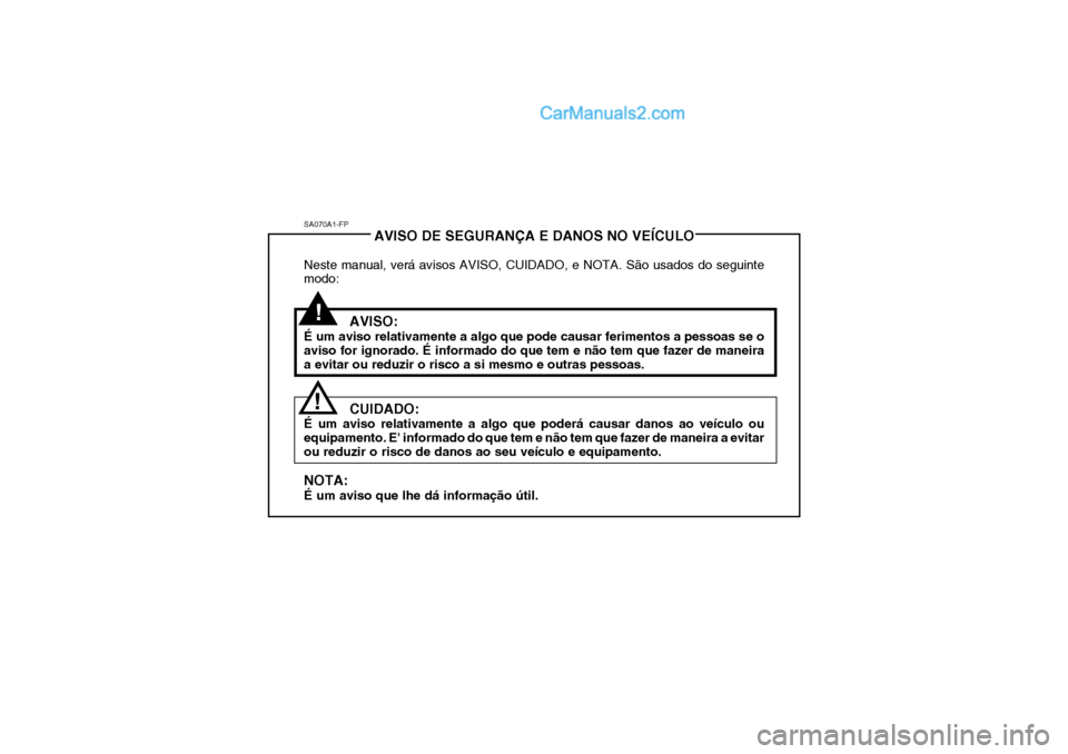 Hyundai Getz 2002  Manual do proprietário (in Portuguese) SA070A1-FPAVISO DE SEGURANÇA E DANOS NO VEÍCULO
Neste manual, verá avisos AVISO, CUIDADO, e NOTA. São usados do seguinte modo:
AVISO:
É um aviso relativamente a algo que pode causar ferimentos a 
