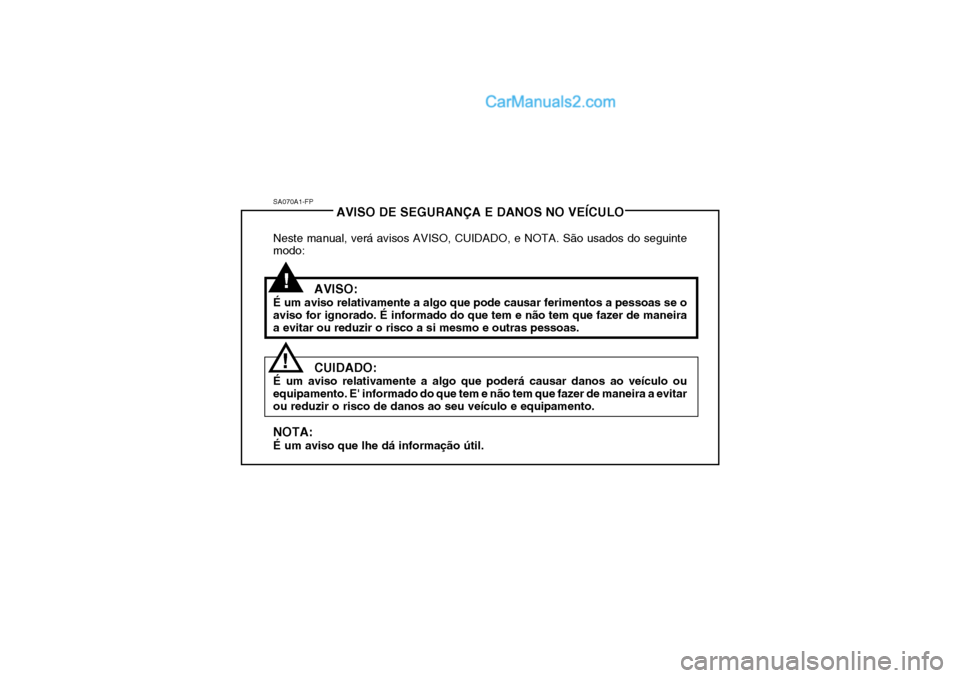 Hyundai Getz 2002 Manual do proprietário (in Portuguese) SA070A1-FPAVISO DE SEGURANÇA E DANOS NO VEÍCULO
Neste manual, verá avisos AVISO, CUIDADO, e NOTA. São usados do seguinte modo:
AVISO:
É um aviso relativamente a algo que pode causar ferimentos a Hyundai Getz 2002 Manual do proprietário (in Portuguese) SA070A1-FPAVISO DE SEGURANÇA E DANOS NO VEÍCULO
Neste manual, verá avisos AVISO, CUIDADO, e NOTA. São usados do seguinte modo:
AVISO:
É um aviso relativamente a algo que pode causar ferimentos a