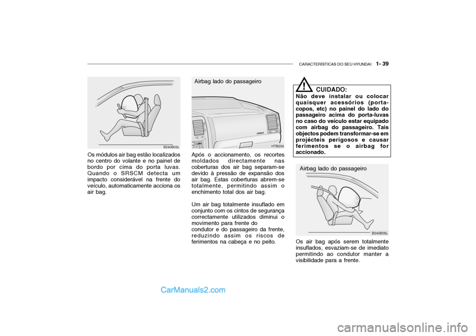 Hyundai Getz 2002  Manual do proprietário (in Portuguese) CARACTERÍSTICAS DO SEU HYUNDAI   1- 39
Os módulos air bag estão localizados
no centro do volante e no painel de bordo por cima do porta luvas.Quando o SRSCM detecta um impacto considerável na fren