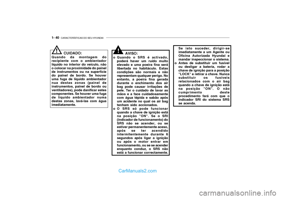 Hyundai Getz 2002 Manual do proprietário (in Portuguese) 1- 40 CARACTERÍSTICAS DO SEU HYUNDAI
AVISO:
o Quando o SRS é activado, poderá haver um ruído muito elevado e uma poeira fina será libertada no habitáculo. Estascondições são normais e não r Hyundai Getz 2002 Manual do proprietário (in Portuguese) 1- 40 CARACTERÍSTICAS DO SEU HYUNDAI
AVISO:
o Quando o SRS é activado, poderá haver um ruído muito elevado e uma poeira fina será libertada no habitáculo. Estascondições são normais e não r