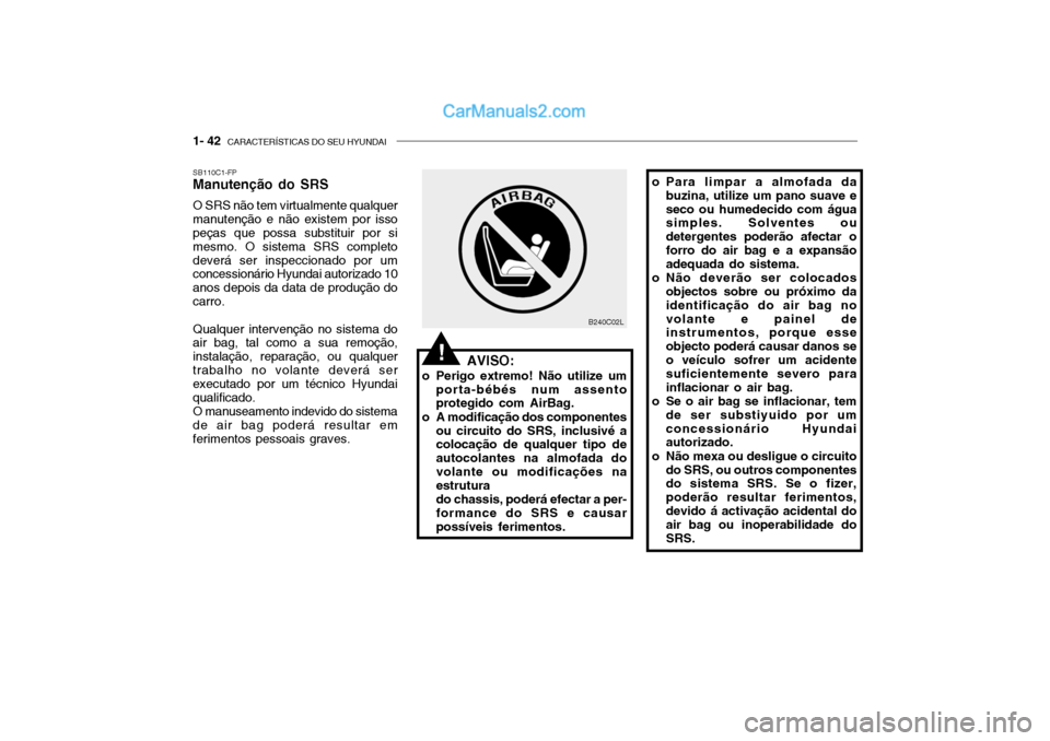 Hyundai Getz 2002 Manual do proprietário (in Portuguese) 1- 42 CARACTERÍSTICAS DO SEU HYUNDAI
o Para limpar a almofada da
buzina, utilize um pano suave e seco ou humedecido com água simples. Solventes ou detergentes poderão afectar oforro do air bag e a Hyundai Getz 2002 Manual do proprietário (in Portuguese) 1- 42 CARACTERÍSTICAS DO SEU HYUNDAI
o Para limpar a almofada da
buzina, utilize um pano suave e seco ou humedecido com água simples. Solventes ou detergentes poderão afectar oforro do air bag e a
