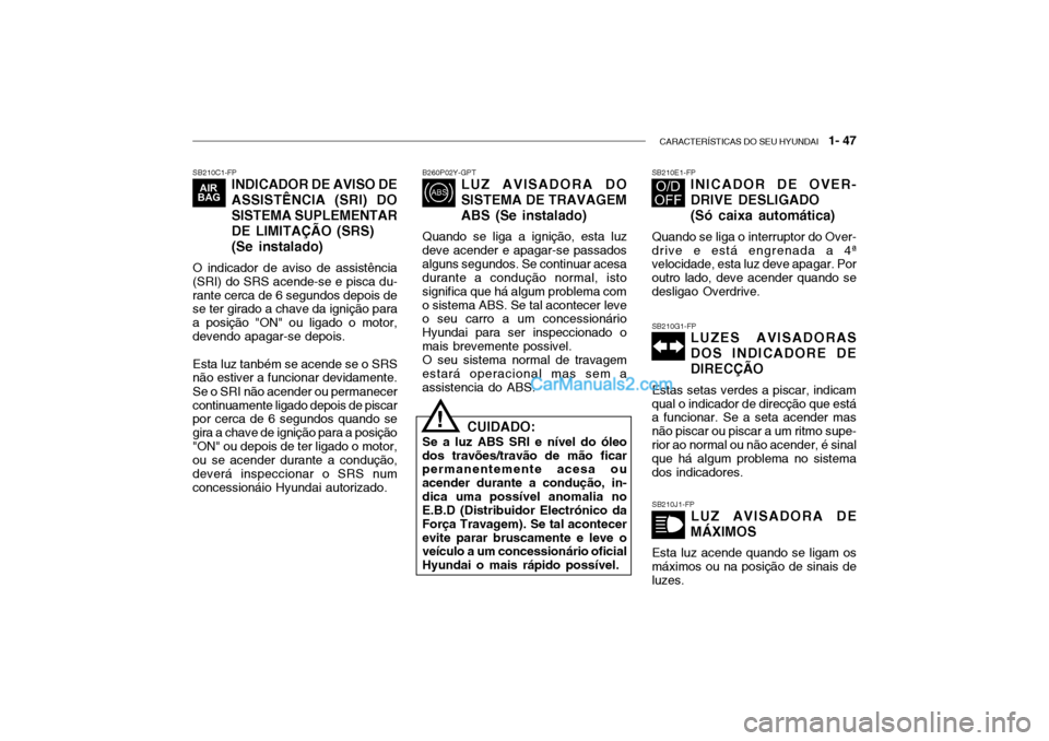Hyundai Getz 2002 Manual do proprietário (in Portuguese) CARACTERÍSTICAS DO SEU HYUNDAI 1- 47
SB210C1-FP
INDICADOR DE AVISO DE
ASSISTÊNCIA (SRI) DO
SISTEMA SUPLEMENTARDE LIMITAÇÃO (SRS)
(Se instalado)
O indicador de aviso de assistência (SRI) do SRS Hyundai Getz 2002 Manual do proprietário (in Portuguese) CARACTERÍSTICAS DO SEU HYUNDAI 1- 47
SB210C1-FP
INDICADOR DE AVISO DE
ASSISTÊNCIA (SRI) DO
SISTEMA SUPLEMENTARDE LIMITAÇÃO (SRS)
(Se instalado)
O indicador de aviso de assistência (SRI) do SRS