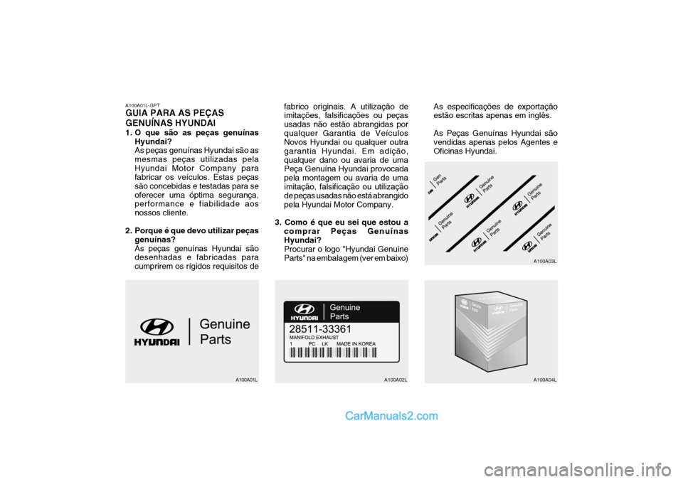 Hyundai Getz 2002  Manual do proprietário (in Portuguese) A100A01L-GPT GUIA PARA AS PEÇAS GENUÍNAS HYUNDAI 
1. O que são as peças genuínasHyundai? As peças genuínas Hyundai são as mesmas peças utilizadas pelaHyundai Motor Company para fabricar os ve