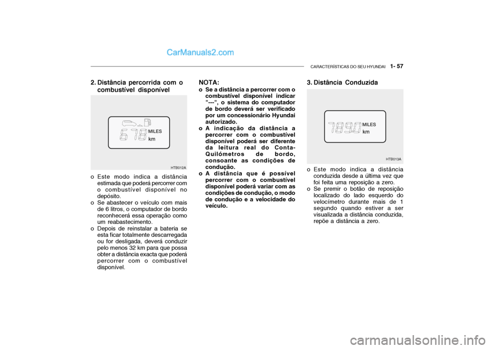 Hyundai Getz 2002 Manual do proprietário (in Portuguese) CARACTERÍSTICAS DO SEU HYUNDAI 1- 57
HTB012A
NOTA:
o Se a distância a percorrer com o combustível disponível indicar "---", o sistema do computadorde bordo deverá ser verificado por um concessi Hyundai Getz 2002 Manual do proprietário (in Portuguese) CARACTERÍSTICAS DO SEU HYUNDAI 1- 57
HTB012A
NOTA:
o Se a distância a percorrer com o combustível disponível indicar "---", o sistema do computadorde bordo deverá ser verificado por um concessi