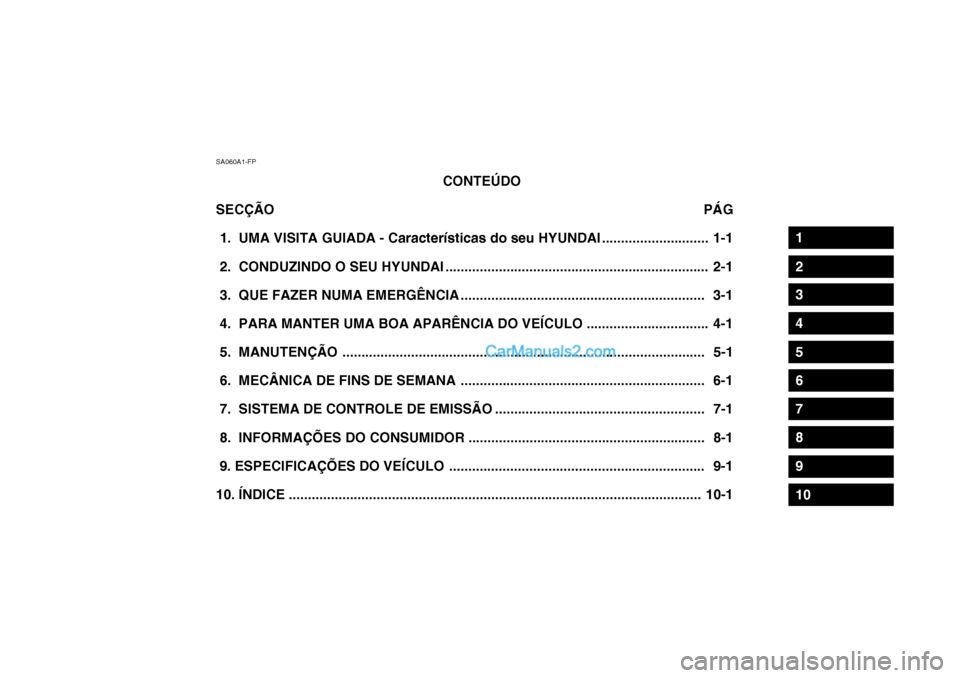 Hyundai Getz 2002 Manual do proprietário (in Portuguese) SA060A1-FPCONTEÚDO
SECÇÃO PÁG
1. UMA VISITA GUIADA - Características do seu HYUNDAI ............................ 1-1
2. CONDUZINDO O SEU HYUNDAI ............................................ Hyundai Getz 2002 Manual do proprietário (in Portuguese) SA060A1-FPCONTEÚDO
SECÇÃO PÁG
1. UMA VISITA GUIADA - Características do seu HYUNDAI ............................ 1-1
2. CONDUZINDO O SEU HYUNDAI ............................................