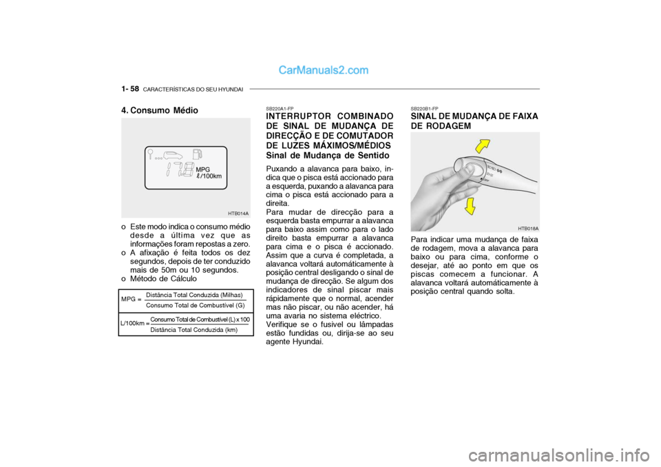 Hyundai Getz 2002  Manual do proprietário (in Portuguese) 1- 58  CARACTERÍSTICAS DO SEU HYUNDAI
Consumo Total de Combustível (L) x 100 Distância Total Conduzida (km)
HTB014A
MPG =
L/100km = Distância Total Conduzida (Milhas) Consumo Total de Combustível