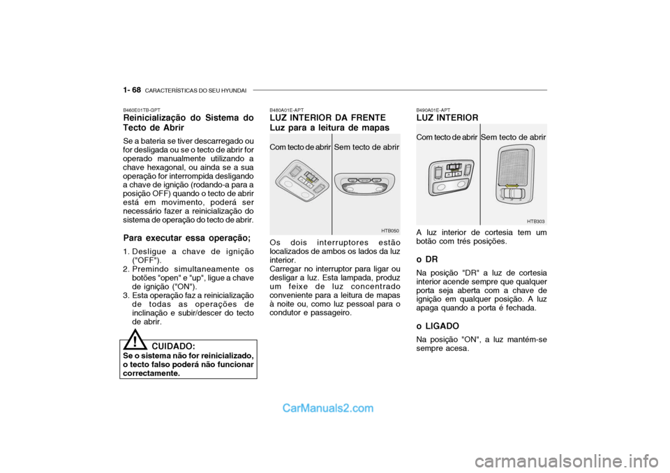 Hyundai Getz 2002 Manual do proprietário (in Portuguese) 1- 68 CARACTERÍSTICAS DO SEU HYUNDAI
HTB303
B460E01TB-GPT Reinicialização do Sistema do
Tecto de Abrir
Se a bateria se tiver descarregado ou
for desligada ou se o tecto de abrir foroperado manualm Hyundai Getz 2002 Manual do proprietário (in Portuguese) 1- 68 CARACTERÍSTICAS DO SEU HYUNDAI
HTB303
B460E01TB-GPT Reinicialização do Sistema do
Tecto de Abrir
Se a bateria se tiver descarregado ou
for desligada ou se o tecto de abrir foroperado manualm