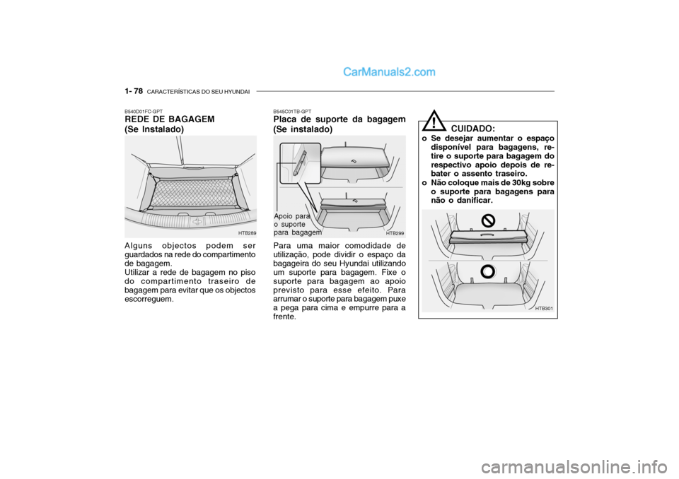 Hyundai Getz 2002 Manual do proprietário (in Portuguese) 1- 78 CARACTERÍSTICAS DO SEU HYUNDAI
B540D01FC-GPT REDE DE BAGAGEM (Se Instalado) Alguns objectos podem ser guardados na rede do compartimentode bagagem.Utilizar a rede de bagagem no pisodo comparti Hyundai Getz 2002 Manual do proprietário (in Portuguese) 1- 78 CARACTERÍSTICAS DO SEU HYUNDAI
B540D01FC-GPT REDE DE BAGAGEM (Se Instalado) Alguns objectos podem ser guardados na rede do compartimentode bagagem.Utilizar a rede de bagagem no pisodo comparti