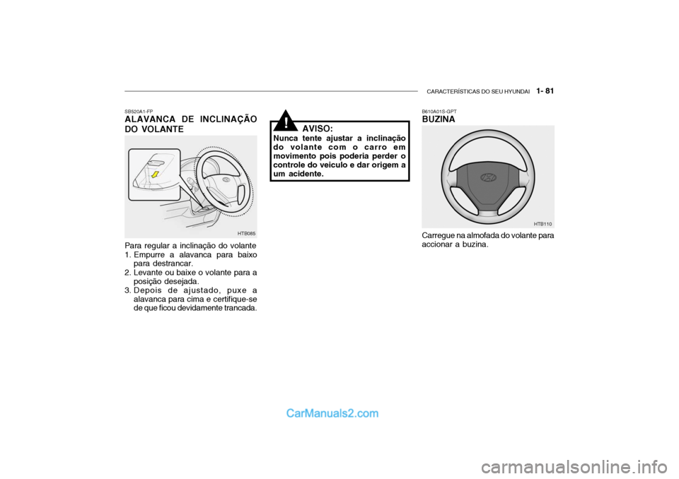 Hyundai Getz 2002 Manual do proprietário (in Portuguese) CARACTERÍSTICAS DO SEU HYUNDAI 1- 81
SB520A1-FP ALAVANCA DE INCLINAÇÃO DO VOLANTE
Carregue na almofada do volante para accionar a buzina.
HTB085 B610A01S-GPT BUZINA
HTB110
Para regular a inclina Hyundai Getz 2002 Manual do proprietário (in Portuguese) CARACTERÍSTICAS DO SEU HYUNDAI 1- 81
SB520A1-FP ALAVANCA DE INCLINAÇÃO DO VOLANTE
Carregue na almofada do volante para accionar a buzina.
HTB085 B610A01S-GPT BUZINA
HTB110
Para regular a inclina