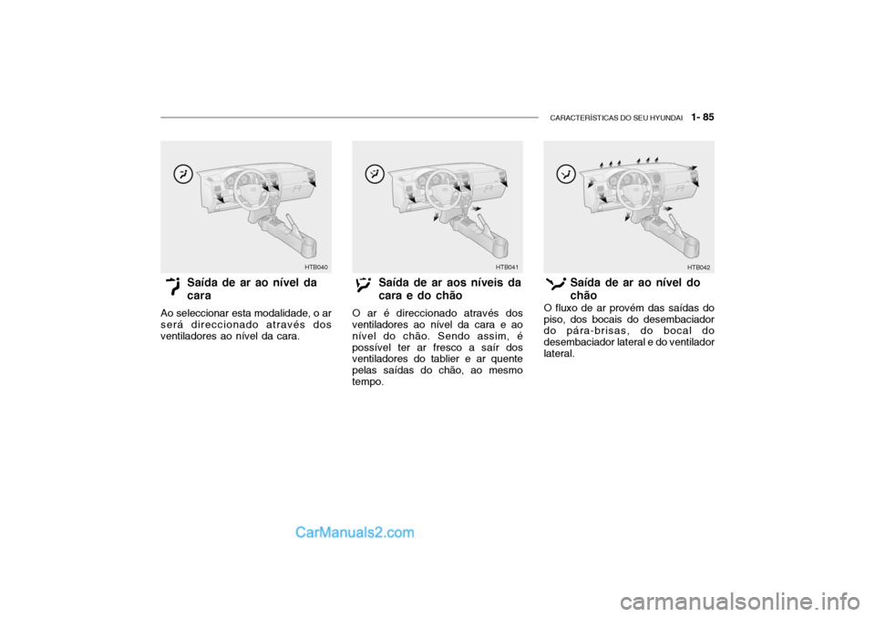 Hyundai Getz 2002 Manual do proprietário (in Portuguese) CARACTERÍSTICAS DO SEU HYUNDAI 1- 85
HTB040 HTB041
HTB042
Saída de ar ao nível da cara
Ao seleccionar esta modalidade, o ar será direccionado através dos ventiladores ao nível da cara. Saída Hyundai Getz 2002 Manual do proprietário (in Portuguese) CARACTERÍSTICAS DO SEU HYUNDAI 1- 85
HTB040 HTB041
HTB042
Saída de ar ao nível da cara
Ao seleccionar esta modalidade, o ar será direccionado através dos ventiladores ao nível da cara. Saída