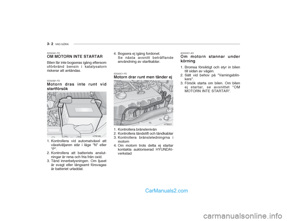 Hyundai Getz 2002 Ägarmanual (in Swedish) 3- 2 VAD GÖRA
SD020A1-FD OM MOTORN INTE STARTAR Bilen får inte bogseras igång eftersom oförbränd bensin i katalysatornriskerar att antändas. SD020B1-FD Motorn dras inte runt vid startförsök
Hyundai Getz 2002 Ägarmanual (in Swedish) 3- 2 VAD GÖRA
SD020A1-FD OM MOTORN INTE STARTAR Bilen får inte bogseras igång eftersom oförbränd bensin i katalysatornriskerar att antändas. SD020B1-FD Motorn dras inte runt vid startförsök