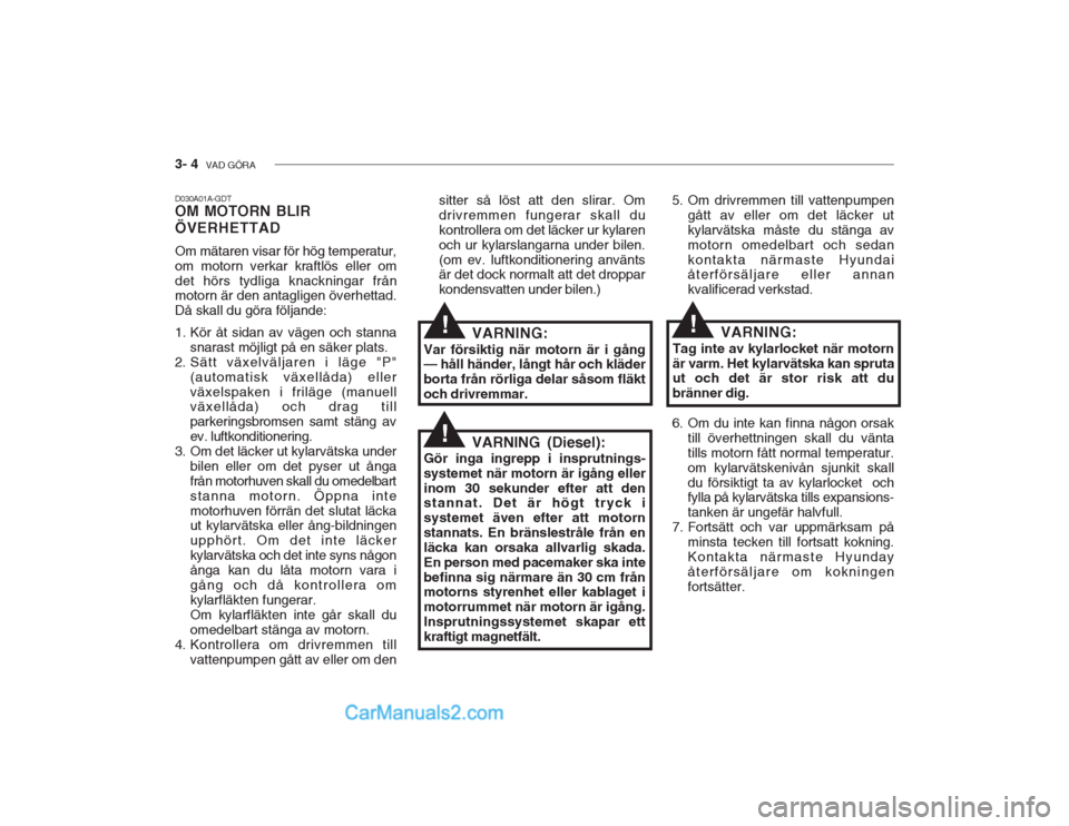 Hyundai Getz 2002 Ägarmanual (in Swedish) 3- 4 VAD GÖRA
D030A01A-GDT OM MOTORN BLIR ÖVERHETTAD Om mätaren visar för hög temperatur, om motorn verkar kraftlös eller omdet hörs tydliga knackningar från motorn är den antagligen överhe Hyundai Getz 2002 Ägarmanual (in Swedish) 3- 4 VAD GÖRA
D030A01A-GDT OM MOTORN BLIR ÖVERHETTAD Om mätaren visar för hög temperatur, om motorn verkar kraftlös eller omdet hörs tydliga knackningar från motorn är den antagligen överhe