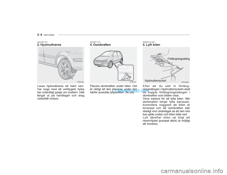 Hyundai Getz 2002 Ägarmanual (in Swedish) 3- 8 VAD GÖRA
D060F01E-ADT
5. Lyft bilen Efter att du satt in förläng- ningsstången i hjulmutternyckeln skalldu koppla förlängningsstången idomkraften som bilden visar.Veva medurs för att ly Hyundai Getz 2002 Ägarmanual (in Swedish) 3- 8 VAD GÖRA
D060F01E-ADT
5. Lyft bilen Efter att du satt in förläng- ningsstången i hjulmutternyckeln skalldu koppla förlängningsstången idomkraften som bilden visar.Veva medurs för att ly