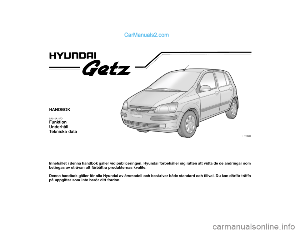 Hyundai Getz 2002  Ägarmanual (in Swedish) HANDBOK SA010A1-FD Funktion Underhåll Tekniska data Innehållet i denna handbok gäller vid publiceringen. Hyundai förbehåller sig rätten att vidta de de ändringar som betingas av strävan att f�