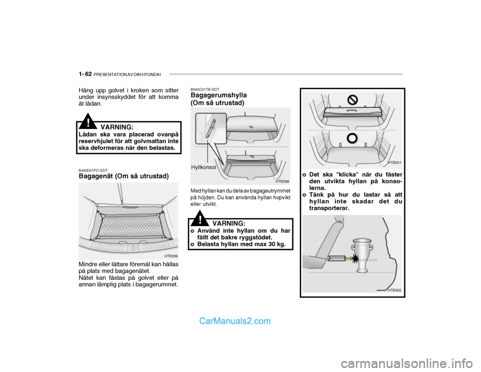 Hyundai Getz 2002 Ägarmanual (in Swedish) 1- 62 PRESENTATION AV DIN HYUNDAI
Häng upp golvet i kroken som sitter under insynsskyddet för att komma åt lådan.
VARNING:
Lådan ska vara placerad ovanpå
reservhjulet för att golvmattan intesk Hyundai Getz 2002 Ägarmanual (in Swedish) 1- 62 PRESENTATION AV DIN HYUNDAI
Häng upp golvet i kroken som sitter under insynsskyddet för att komma åt lådan.
VARNING:
Lådan ska vara placerad ovanpå
reservhjulet för att golvmattan intesk