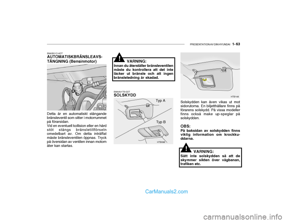 Hyundai Getz 2002 Ägarmanual (in Swedish) PRESENTATION AV DIN HYUNDAI 1- 63
B560B01O-ADT AUTOMATISKBRÄNSLEAVS- TÄNGNING (Bensinmotor)
B580A01TB-GDT SOLSKYDD
Detta är en automatiskt stängande bränsleventil som sitter i motorrummet på f Hyundai Getz 2002 Ägarmanual (in Swedish) PRESENTATION AV DIN HYUNDAI 1- 63
B560B01O-ADT AUTOMATISKBRÄNSLEAVS- TÄNGNING (Bensinmotor)
B580A01TB-GDT SOLSKYDD
Detta är en automatiskt stängande bränsleventil som sitter i motorrummet på f