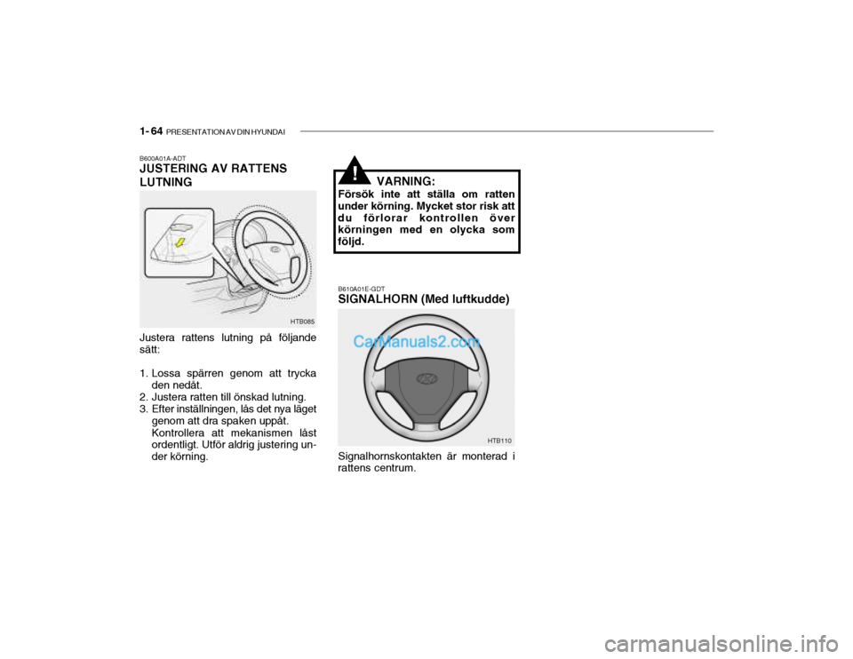 Hyundai Getz 2002 Ägarmanual (in Swedish) 1- 64 PRESENTATION AV DIN HYUNDAI
B600A01A-ADT JUSTERING AV RATTENS LUTNING
B610A01E-GDT SIGNALHORN (Med luftkudde)
Justera rattens lutning på följande sätt:
1. Lossa spärren genom att trycka de Hyundai Getz 2002 Ägarmanual (in Swedish) 1- 64 PRESENTATION AV DIN HYUNDAI
B600A01A-ADT JUSTERING AV RATTENS LUTNING
B610A01E-GDT SIGNALHORN (Med luftkudde)
Justera rattens lutning på följande sätt:
1. Lossa spärren genom att trycka de