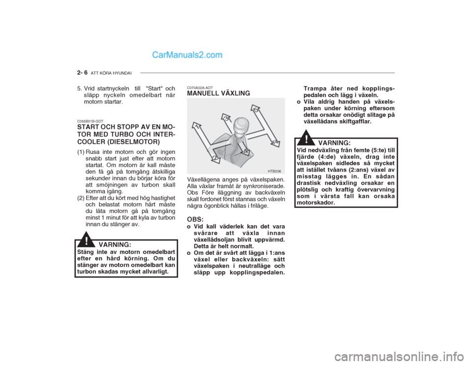 Hyundai Getz 2002 Ägarmanual (in Swedish) 2- 6 ATT KÖRA HYUNDAI
C070A02A-ADT MANUELL VÄXLING Växellägena anges på växelspaken. Alla växlar framåt är synkroniserade. Obs Före iläggning av backväxeln skall fordonet först stannas o Hyundai Getz 2002 Ägarmanual (in Swedish) 2- 6 ATT KÖRA HYUNDAI
C070A02A-ADT MANUELL VÄXLING Växellägena anges på växelspaken. Alla växlar framåt är synkroniserade. Obs Före iläggning av backväxeln skall fordonet först stannas o