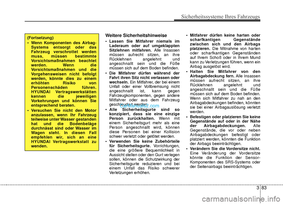 Hyundai Grand Santa Fe 2017  Betriebsanleitung (in German) 383
Sicherheitssysteme Ihres Fahrzeugs
Weitere Sicherheitshinweise
 Lassen Sie Mitfahrer niemals imLaderaum oder auf umgeklappten
Sitzlehnen mitfahren. Alle Insassen
müssen aufrecht sitzen, an ihre
R